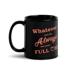 Never half ass a project, whatever you do, always use your full ass, mug, coffee mug